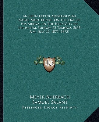 An Open Letter Addressed To Moses Montefiore, On The Day Of His Arrival In The Holy City Of Jerusalem, Sunday, 22 Tamooz, 5635 A.m.-July 25, 1875 (1875)