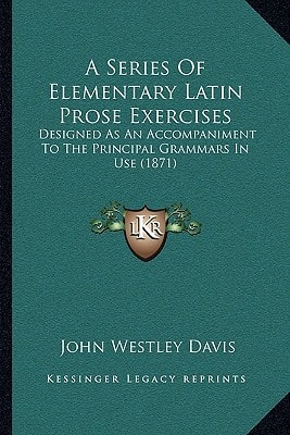 A Series Of Elementary Latin Prose Exercises: Designed As An Accompaniment To The Principal Grammars In Use (1871)
