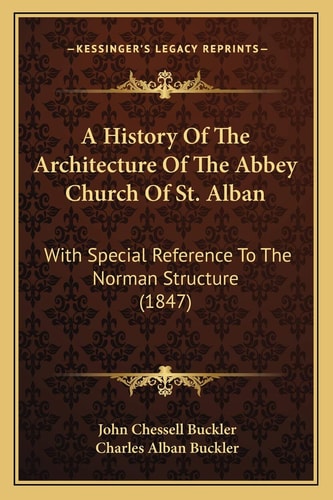A History Of The Architecture Of The Abbey Church Of St. Alban: With Special Reference To The Norman Structure (1847)