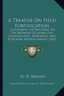 A Treatise On Field Fortification: Containing Instructions On The Methods Of Laying Out, Constructing, Defending, And Attacking Intrenchments (1862)