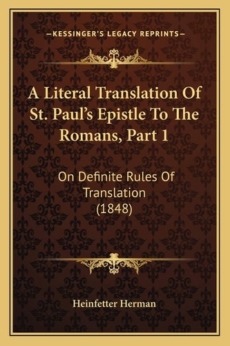 A Literal Translation Of St. Paul's Epistle To The Romans, Part 1: On Definite Rules Of Translation (1848)
