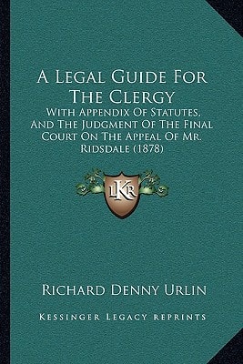 A Legal Guide For The Clergy: With Appendix Of Statutes, And The Judgment Of The Final Court On The Appeal Of Mr. Ridsdale (1878)