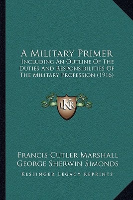 A Military Primer: Including An Outline Of The Duties And Responsibilities Of The Military Profession (1916)