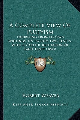 A Complete View Of Puseyism: Exhibiting From Its Own Writings, Its Twenty-Two Tenets, With A Careful Refutation Of Each Tenet (1843)