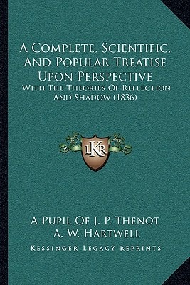 A Complete, Scientific, And Popular Treatise Upon Perspective: With The Theories Of Reflection And Shadow (1836)