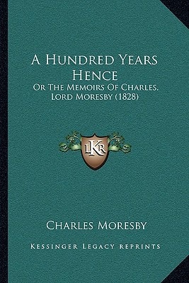 A Hundred Years Hence: Or The Memoirs Of Charles, Lord Moresby (1828)