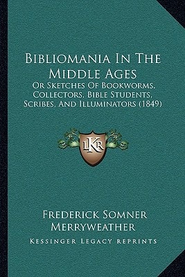 Bibliomania In The Middle Ages: Or Sketches Of Bookworms, Collectors, Bible Students, Scribes, And Illuminators (1849)
