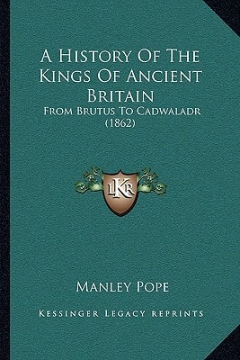 A History Of The Kings Of Ancient Britain: From Brutus To Cadwaladr (1862)