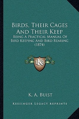 Birds, Their Cages And Their Keep: Being A Practical Manual Of Bird Keeping And Bird Rearing (1874)