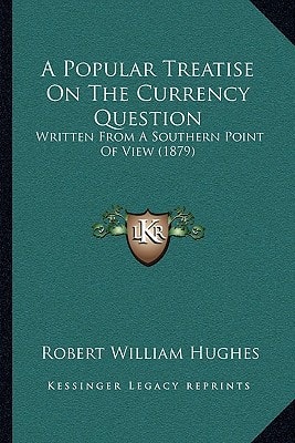 A Popular Treatise On The Currency Question: Written From A Southern Point Of View (1879)
