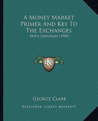 A Money Market Primer And Key To The Exchanges: With Diagrams (1902)