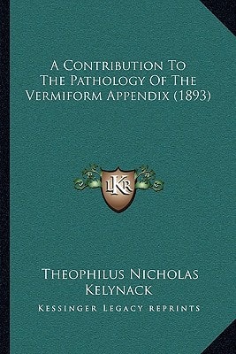 A Contribution To The Pathology Of The Vermiform Appendix (1893)