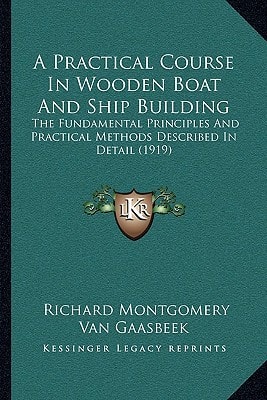A Practical Course In Wooden Boat And Ship Building: The Fundamental Principles And Practical Methods Described In Detail (1919)