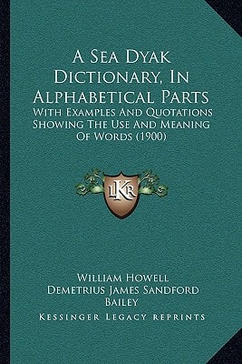 A Sea Dyak Dictionary, In Alphabetical Parts: With Examples And Quotations Showing The Use And Meaning Of Words (1900)