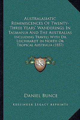 Australasiatic Reminiscences Of Twenty-Three Years' Wanderings In Tasmania And The Australias: Including Travels With Dr. Leichhardt In North Or Tropical Australia (1857)
