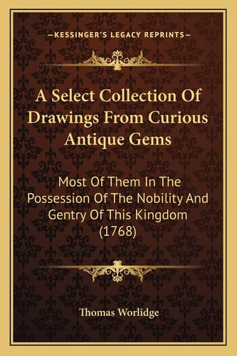A Select Collection Of Drawings From Curious Antique Gems: Most Of Them In The Possession Of The Nobility And Gentry Of This Kingdom (1768)