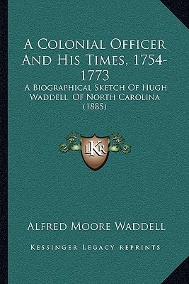 A Colonial Officer And His Times, 1754-1773: A Biographical Sketch Of Hugh Waddell, Of North Carolina (1885)
