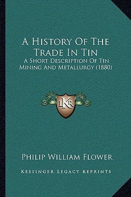 A History Of The Trade In Tin: A Short Description Of Tin Mining And Metallurgy (1880)