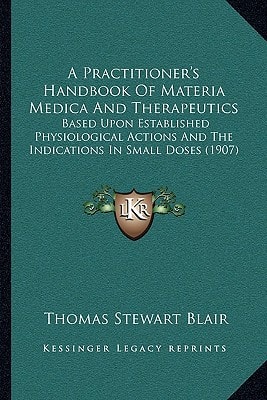 A Practitioner's Handbook Of Materia Medica And Therapeutics: Based Upon Established Physiological Actions And The Indications In Small Doses (1907)