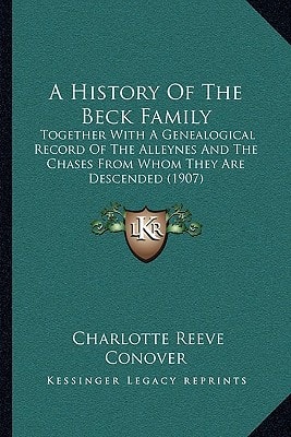 A History Of The Beck Family: Together With A Genealogical Record Of The Alleynes And The Chases From Whom They Are Descended (1907)