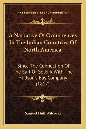 A Narrative Of Occurrences In The Indian Countries Of North America: Since The Connection Of The Earl Of Selkirk With The Hudson's Bay Company (1817)