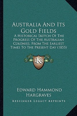 Australia And Its Gold Fields: A Historical Sketch Of The Progress Of The Australian Colonies, From The Earliest Times To The Present Day (1855)