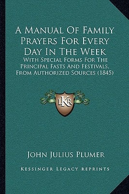 A Manual Of Family Prayers For Every Day In The Week: With Special Forms For The Principal Fasts And Festivals, From Authorized Sources (1845)