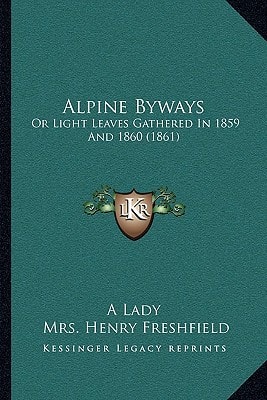 Alpine Byways: Or Light Leaves Gathered In 1859 And 1860 (1861)