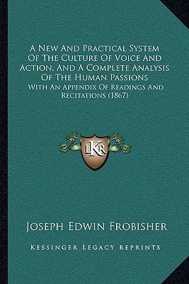 A New And Practical System Of The Culture Of Voice And Action, And A Complete Analysis Of The Human Passions: With An Appendix Of Readings And Recitations (1867)