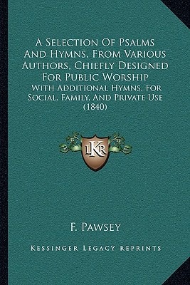 A Selection Of Psalms And Hymns, From Various Authors, Chiefly Designed For Public Worship: With Additional Hymns, For Social, Family, And Private Use (1840)