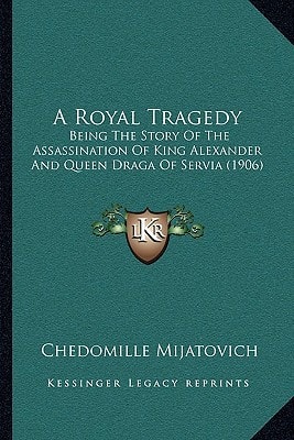 A Royal Tragedy: Being The Story Of The Assassination Of King Alexander And Queen Draga Of Servia (1906)