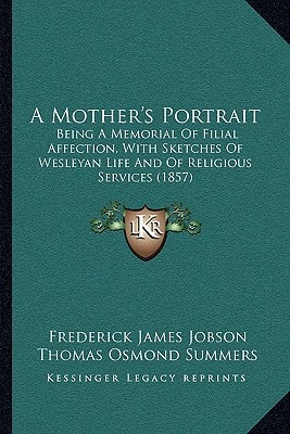 A Mother's Portrait: Being A Memorial Of Filial Affection, With Sketches Of Wesleyan Life And Of Religious Services (1857)