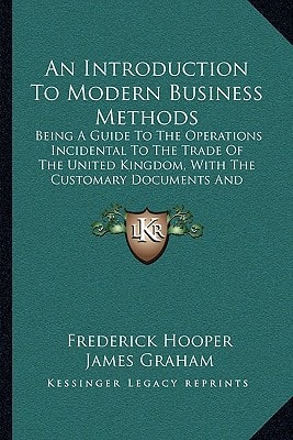 An Introduction To Modern Business Methods: Being A Guide To The Operations Incidental To The Trade Of The United Kingdom, With The Customary Documents And Correspondence (1901)