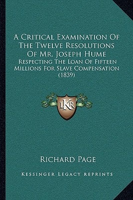 A Critical Examination Of The Twelve Resolutions Of Mr. Joseph Hume: Respecting The Loan Of Fifteen Millions For Slave Compensation (1839)