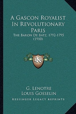 A Gascon Royalist In Revolutionary Paris: The Baron De Batz, 1792-1795 (1910)