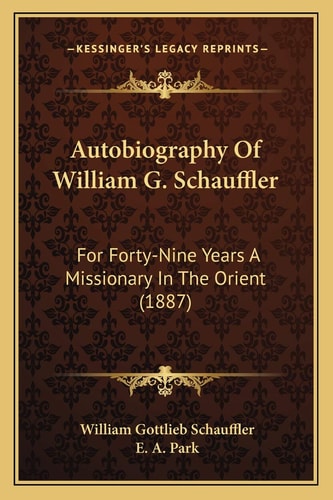 Autobiography Of William G. Schauffler: For Forty-Nine Years A Missionary In The Orient (1887)