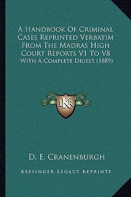 A Handbook Of Criminal Cases Reprinted Verbatim From The Madras High Court Reports V1 To V8: With A Complete Digest (1889)