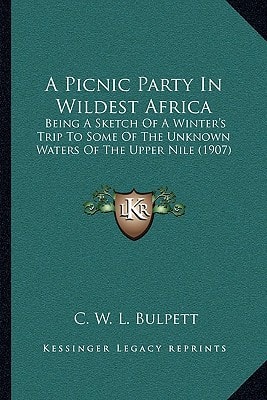 A Picnic Party In Wildest Africa: Being A Sketch Of A Winter's Trip To Some Of The Unknown Waters Of The Upper Nile (1907)