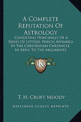 A Complete Refutation Of Astrology: Consisting Principally Of A Series Of Letters, Which Appeared In The Cheltenham Chronicle, In Reply To The Arguments Of Lieutenant Morrison And Others (1838)