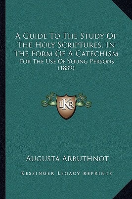 A Guide To The Study Of The Holy Scriptures, In The Form Of A Catechism: For The Use Of Young Persons (1839)