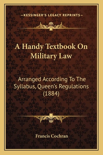 A Handy Textbook On Military Law: Arranged According To The Syllabus, Queen's Regulations (1884)