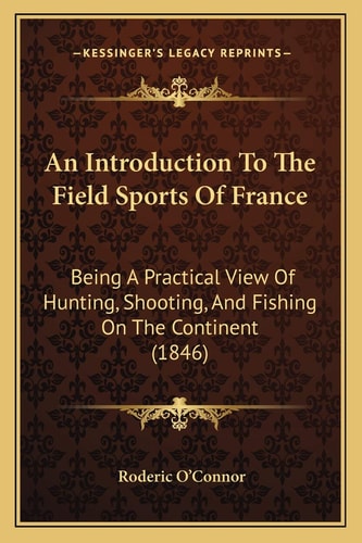 An Introduction To The Field Sports Of France: Being A Practical View Of Hunting, Shooting, And Fishing On The Continent (1846)