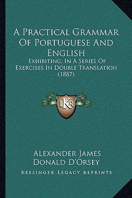 A Practical Grammar Of Portuguese And English: Exhibiting, In A Series Of Exercises In Double Translation (1887)