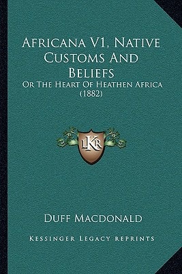 Africana V1, Native Customs And Beliefs: Or The Heart Of Heathen Africa (1882)
