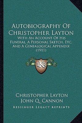 Autobiography Of Christopher Layton: With An Account Of His Funeral, A Personal Sketch, Etc. And A Genealogical Appendix (1911)