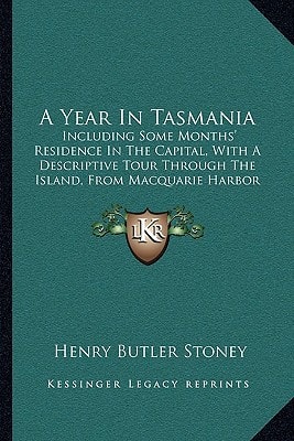 A Year In Tasmania: Including Some Months' Residence In The Capital, With A Descriptive Tour Through The Island, From Macquarie Harbor To Circular Head (1854)