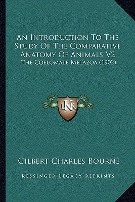 An Introduction To The Study Of The Comparative Anatomy Of Animals V2: The Coelomate Metazoa (1902)