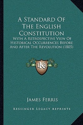 A Standard Of The English Constitution: With A Retrospective View Of Historical Occurrences Before And After The Revolution (1805)