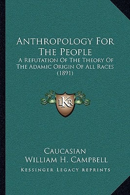 Anthropology For The People: A Refutation Of The Theory Of The Adamic Origin Of All Races (1891)