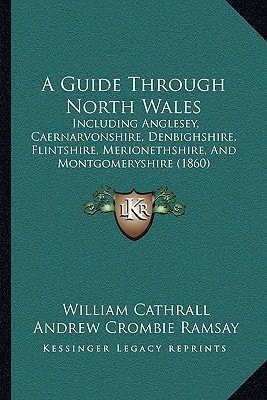 A Guide Through North Wales: Including Anglesey, Caernarvonshire, Denbighshire, Flintshire, Merionethshire, And Montgomeryshire (1860)